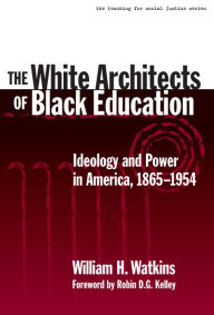 Title: The White Architects of Black Education: Ideology and Power in America, 1865-1954 / Edition 1, Author: William H. Watkins
