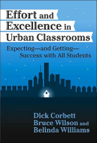 Title: Effort and Excellence in Urban Classrooms: Expecting-and Getting-Success With All Students / Edition 1, Author: Dick Corbett