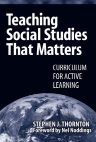 Title: Teaching Social Studies that Matters: Curriculum for Active Learning / Edition 1, Author: Stephen Thornton