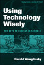 Using Technology Wisely: The Keys to Success in Schools / Edition 1
