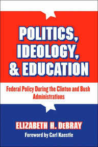 Politics, Ideology, and Education: Federal Policy During the Clinton and Bush Administration / Edition 1
