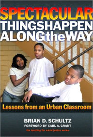 Title: Spectacular Things Happen Along the Way: Lessons from an Urban Classroom / Edition 1, Author: Brian D. Schultz