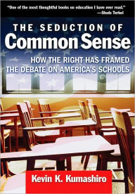 Title: The Seduction of Common Sense: How the Right Has Framed the Debate of America's Schools / Edition 1, Author: Kevin K. Kumashiro