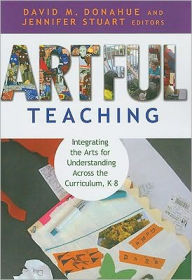 Title: Artful Teaching: Integrating the Arts for Understanding Across the Curriculum, K-8, Author: David M. Donahue