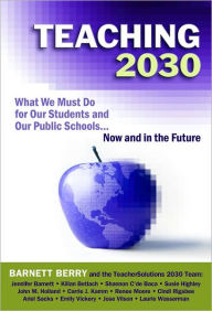 Teaching 2030: What We Must Do for Our Students and Our Public Schools: Now and in the Future