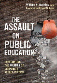 The Assault on Public Education: Confronting the Politics of Corporate School Reform.