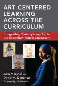 Title: Art-Centered Learning Across the Curriculum: Integrating Contemporary Art in the Secondary School Classroom, Author: Julia Marshall