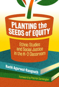 Title: Planting the Seeds of Equity: Ethnic Studies and Social Justice in the K-2 Classroom, Author: Ruchi Agarwal-Rangnath