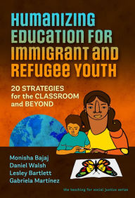 Title: Humanizing Education for Immigrant and Refugee Youth: 20 Strategies for the Classroom and Beyond, Author: Monisha Bajaj