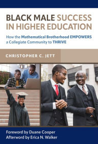 Title: Black Male Success in Higher Education: How the Mathematical Brotherhood Empowers a Collegiate Community to Thrive, Author: Christopher C. Jett