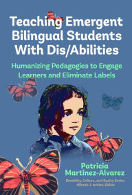 Title: Teaching Emergent Bilingual Students With Dis/Abilities: Humanizing Pedagogies to Engage Learners and Eliminate Labels, Author: Patricia Martínez-Álvarez