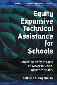 Title: Equity Expansive Technical Assistance for Schools: Education Partnerships to Reverse Racial Disproportionality, Author: Kathleen A. King Thorius