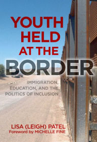 Title: Youth Held at the Border: Immigration, Education, and the Politics of Inclusion, Author: Lisa (Leigh) Patel