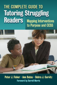 Title: The Complete Guide to Tutoring Struggling Readers--Mapping Interventions to Purpose and CCSS, Author: Peter J. Fisher