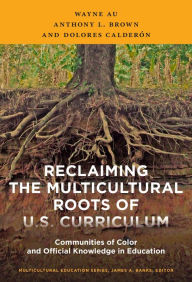 Title: Reclaiming the Multicultural Roots of U.S. Curriculum: Communities of Color and Official Knowledge in Education, Author: Wayne Au