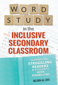 Title: Word Study in the Inclusive Secondary Classroom, Author: Melinda Leko