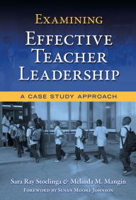 Title: Examining Effective Teacher Leadership: A Case Study Approach, Author: Sara Ray Stoelinga