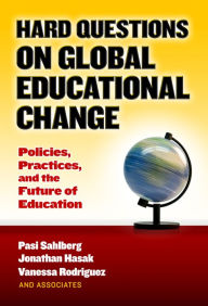 Title: Hard Questions on Global Educational Change: Policies, Practices, and the Future of Education, Author: Pasi Sahlberg