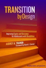 Title: Transition by Design: Improving Equity and Outcomes for Adolescents with Disabilities, Author: Audrey A. Trainor