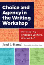 Choice and Agency in the Writing Workshop: Developing Engaged Writers, Grades 4--6