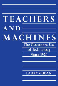 Title: Teachers and Machines: The Classroom of Technology Since 1920, Author: Larry Cuban