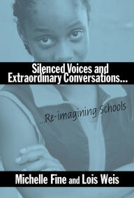 Title: Silenced Voices and Extraordinary Conversations: Re-Imagining Schools, Author: Michelle Fine