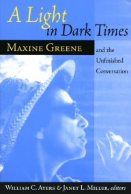 Title: A Light In Dark Times: Maxine Greene and the Unfinished Conversation, Author: William Ayers