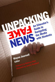 Title: Unpacking Fake News: An Educator's Guide to Navigating the Media with Students, Author: Wayne Journell