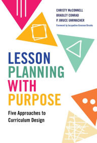 Title: Lesson Planning with Purpose: Five Approaches to Curriculum Design, Author: Christy McConnell