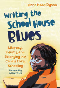 Title: Writing the School House Blues: Literacy, Equity, and Belonging in a Child's Early Schooling, Author: Anne Haas Dyson