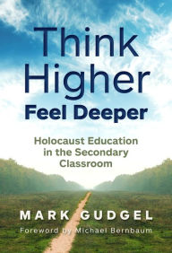 Title: Think Higher Feel Deeper: Holocaust Education in the Secondary Classroom, Author: Mark Gudgel
