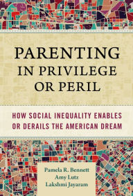 Title: Parenting in Privilege or Peril: How Social Inequality Enables or Derails the American Dream, Author: Pamela R. Bennett