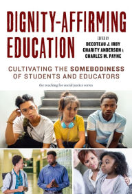 Title: Dignity-Affirming Education: Cultivating the Somebodiness of Students and Educators, Author: Decoteau J. Irby