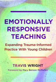 Title: Emotionally Responsive Teaching: Expanding Trauma-Informed Practice With Young Children, Author: Travis Wright