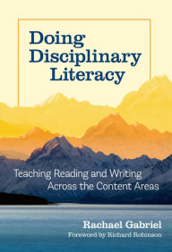 Title: Doing Disciplinary Literacy: Teaching Reading and Writing Across the Content Areas, Author: Rachael Gabriel
