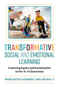 Title: Transformative Social and Emotional Learning: Centering Equity and Social Justice in Pre-K-6 Classrooms, Author: Madora Soutter