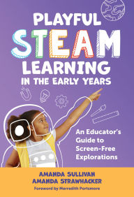 Title: Playful STEAM Learning in the Early Years: An Educator's Guide to Screen-Free Explorations, Author: Amanda Sullivan