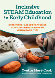 Title: Inclusive STEAM Education in Early Childhood: Strengths-Based Strategies for Supporting Children With Disabilities, Author: Yvette Meré-Cook