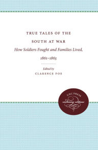 Title: True Tales of the South at War: How Soldiers Fought and Families Lived, 1861-1865, Author: Clarence Poe