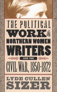 The Political Work of Northern Women Writers and the Civil War, 1850-1872 / Edition 1
