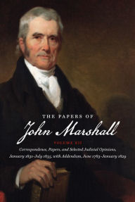 The Papers of John Marshall, Volume XII: Correspondence, Papers, and Selected Judicial Opinions, January 1831-July 1835, with Addendum, June 1783-January 1829 / Edition 1