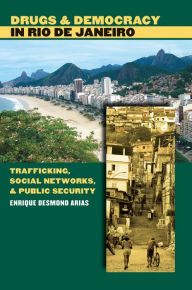 Title: Drugs and Democracy in Rio de Janeiro: Trafficking, Social Networks, and Public Security, Author: Enrique Desmond Arias