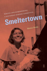 Smeltertown: Making and Remembering a Southwest Border Community / Edition 1