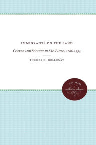 Title: Immigrants on the Land: Coffee and Society in São Paulo, 1886-1934, Author: Thomas H. Holloway