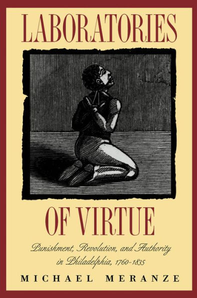 Laboratories of Virtue: Punishment, Revolution, and Authority in Philadelphia, 1760-1835