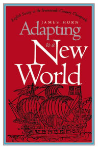 Title: Adapting to a New World: English Society in the Seventeenth-Century Chesapeake, Author: James Horn
