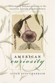 Title: American Curiosity: Cultures of Natural History in the Colonial British Atlantic World, Author: Susan Scott Parrish