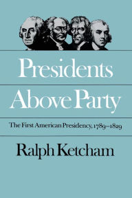 Title: Presidents Above Party: The First American Presidency, 1789-1829, Author: Ralph Ketcham