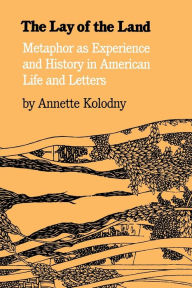 Title: The Lay of the Land: Metaphor As Experience and History in American Life and Letters / Edition 1, Author: Annette Kolodny