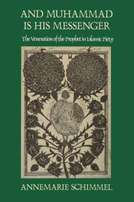 Title: And Muhammad Is His Messenger: The Veneration of the Prophet in Islamic Piety / Edition 1, Author: Annemarie Schimmel